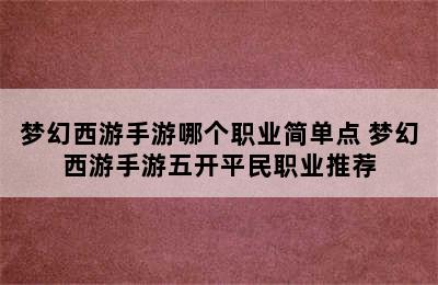 梦幻西游手游哪个职业简单点 梦幻西游手游五开平民职业推荐